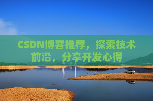CSDN博客推荐,探索技术前沿,分享开发心得 CSDN博客推荐,探索技术前沿,分享开发心得